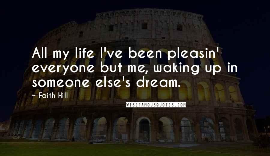 Faith Hill Quotes: All my life I've been pleasin' everyone but me, waking up in someone else's dream.