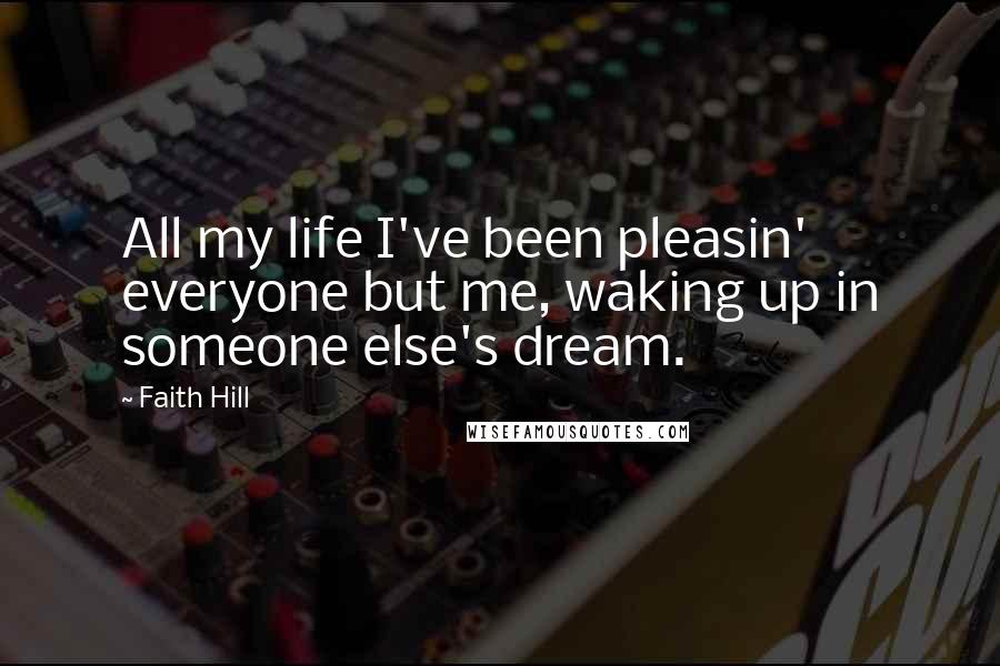 Faith Hill Quotes: All my life I've been pleasin' everyone but me, waking up in someone else's dream.