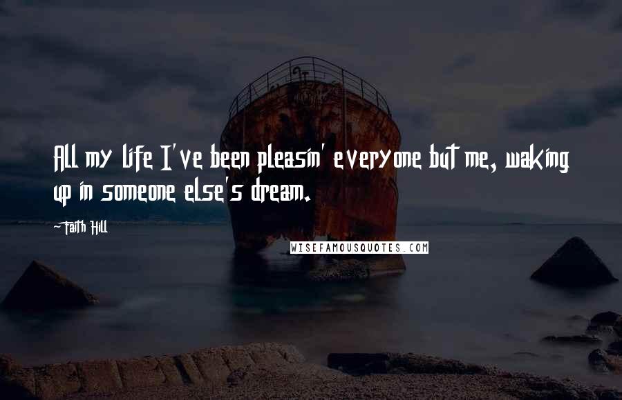 Faith Hill Quotes: All my life I've been pleasin' everyone but me, waking up in someone else's dream.