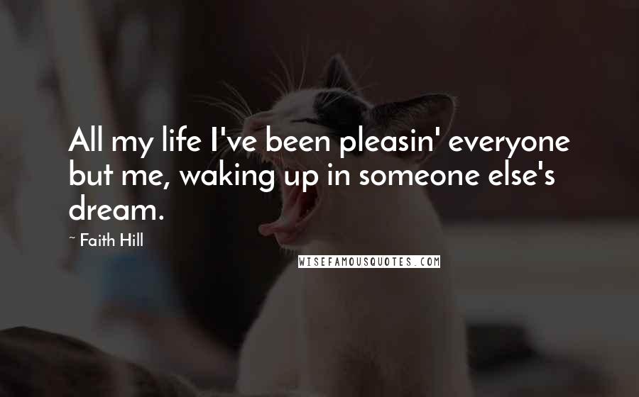 Faith Hill Quotes: All my life I've been pleasin' everyone but me, waking up in someone else's dream.