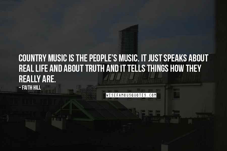 Faith Hill Quotes: Country music is the people's music. It just speaks about real life and about truth and it tells things how they really are.