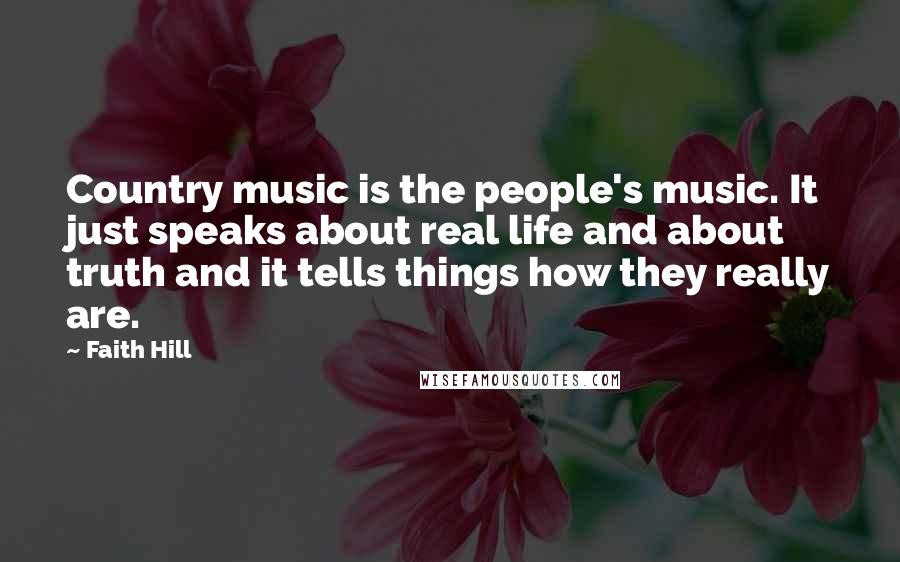 Faith Hill Quotes: Country music is the people's music. It just speaks about real life and about truth and it tells things how they really are.