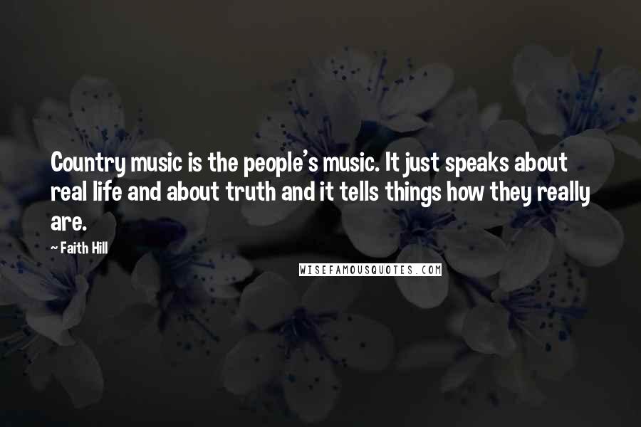 Faith Hill Quotes: Country music is the people's music. It just speaks about real life and about truth and it tells things how they really are.