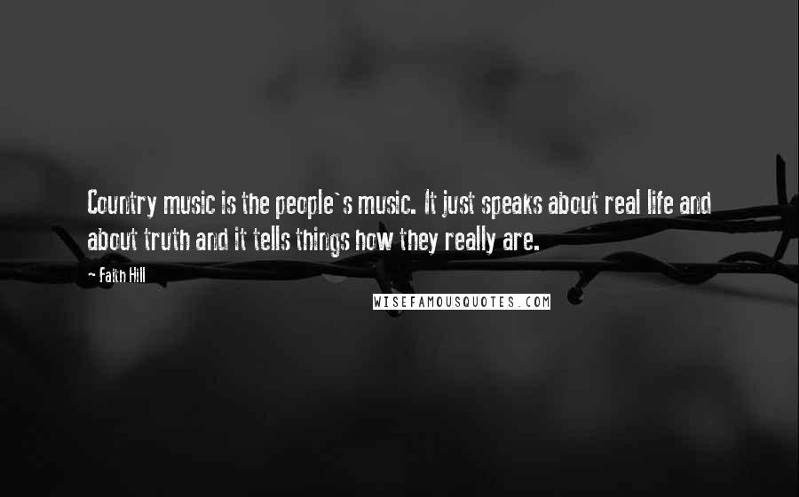 Faith Hill Quotes: Country music is the people's music. It just speaks about real life and about truth and it tells things how they really are.