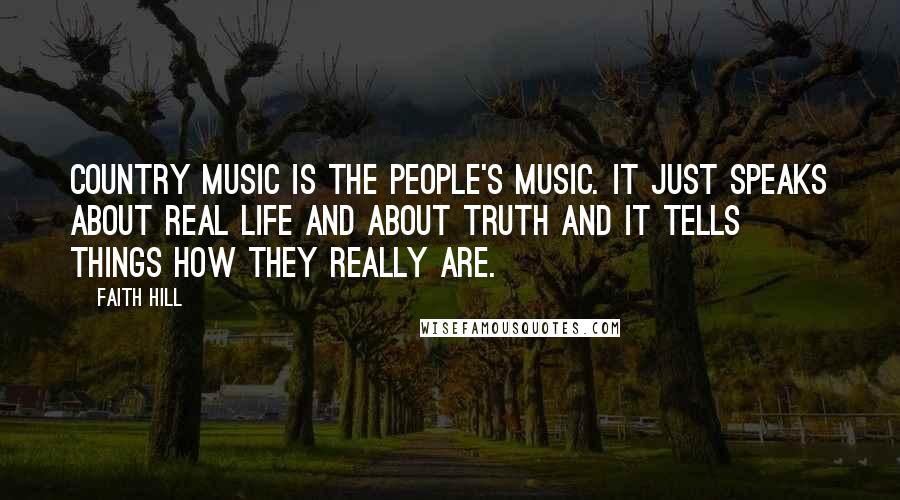 Faith Hill Quotes: Country music is the people's music. It just speaks about real life and about truth and it tells things how they really are.