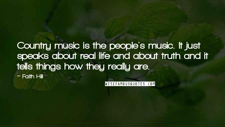 Faith Hill Quotes: Country music is the people's music. It just speaks about real life and about truth and it tells things how they really are.