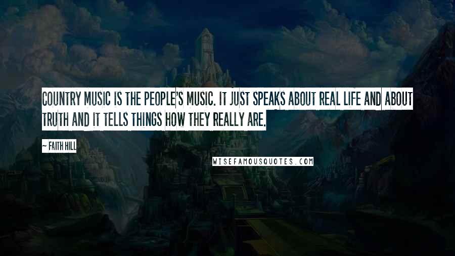 Faith Hill Quotes: Country music is the people's music. It just speaks about real life and about truth and it tells things how they really are.