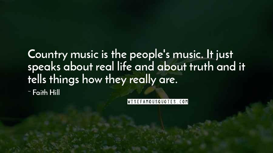 Faith Hill Quotes: Country music is the people's music. It just speaks about real life and about truth and it tells things how they really are.