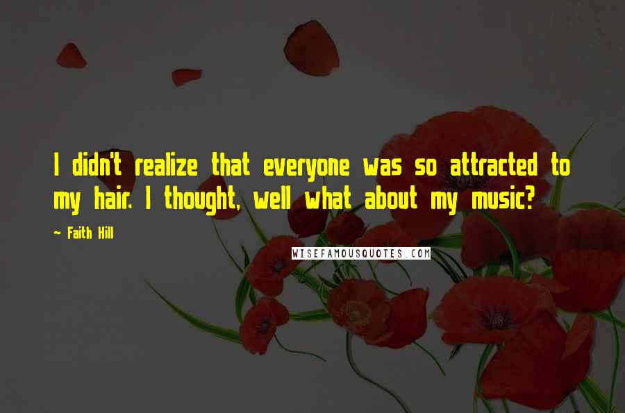 Faith Hill Quotes: I didn't realize that everyone was so attracted to my hair. I thought, well what about my music?