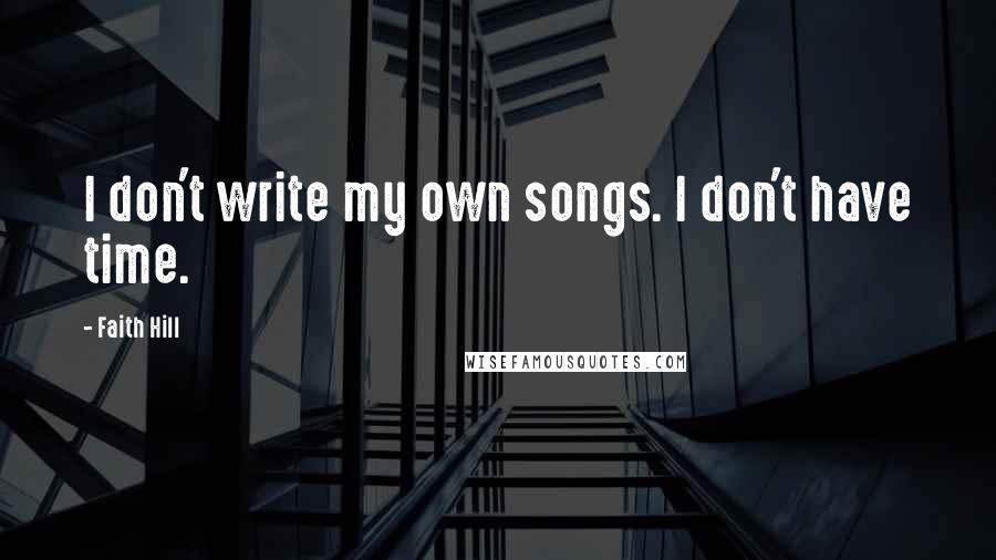 Faith Hill Quotes: I don't write my own songs. I don't have time.