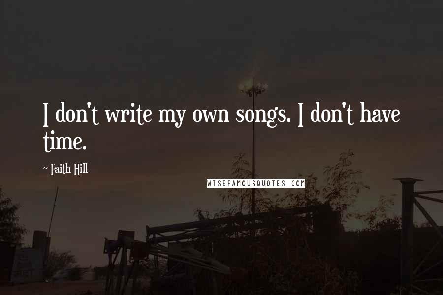 Faith Hill Quotes: I don't write my own songs. I don't have time.