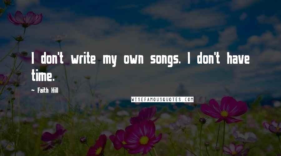 Faith Hill Quotes: I don't write my own songs. I don't have time.