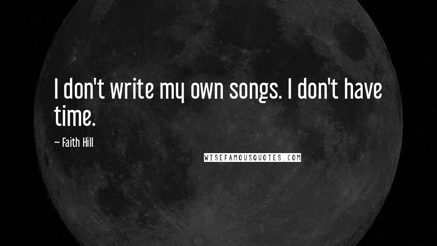 Faith Hill Quotes: I don't write my own songs. I don't have time.