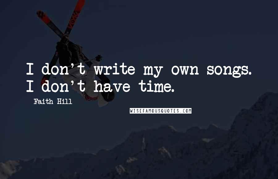 Faith Hill Quotes: I don't write my own songs. I don't have time.