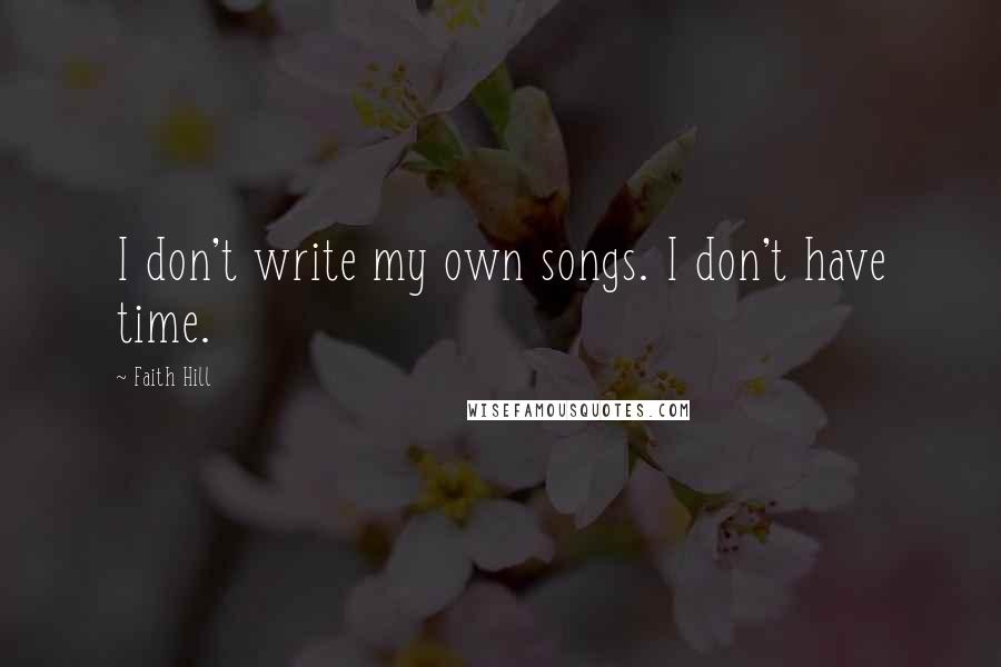 Faith Hill Quotes: I don't write my own songs. I don't have time.