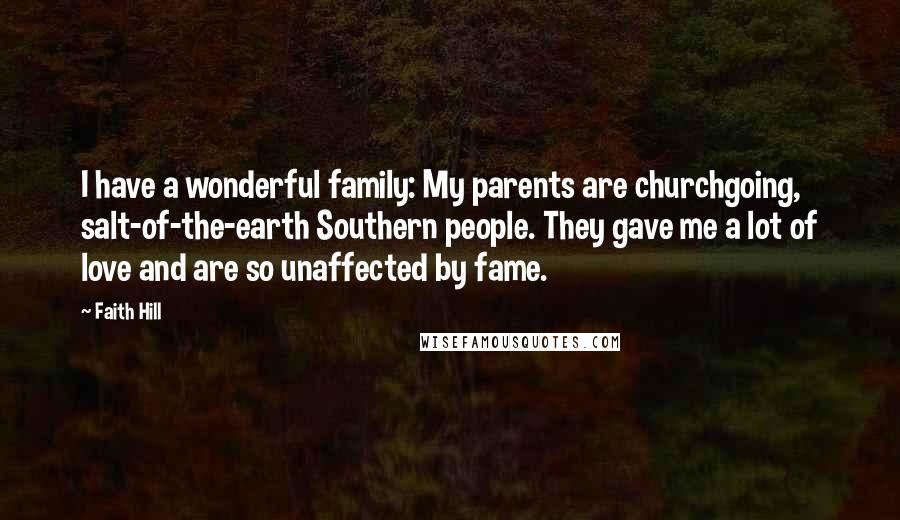 Faith Hill Quotes: I have a wonderful family: My parents are churchgoing, salt-of-the-earth Southern people. They gave me a lot of love and are so unaffected by fame.