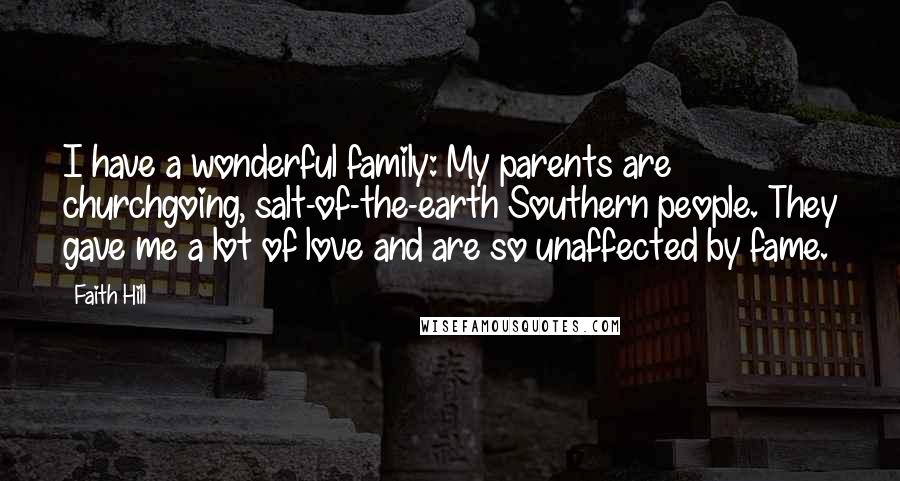 Faith Hill Quotes: I have a wonderful family: My parents are churchgoing, salt-of-the-earth Southern people. They gave me a lot of love and are so unaffected by fame.