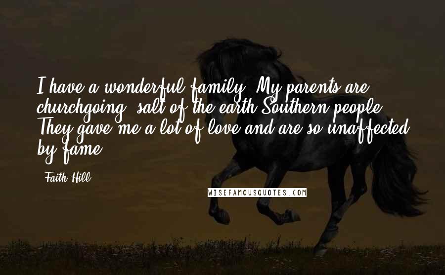 Faith Hill Quotes: I have a wonderful family: My parents are churchgoing, salt-of-the-earth Southern people. They gave me a lot of love and are so unaffected by fame.