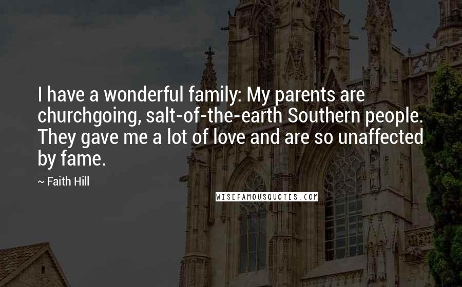 Faith Hill Quotes: I have a wonderful family: My parents are churchgoing, salt-of-the-earth Southern people. They gave me a lot of love and are so unaffected by fame.