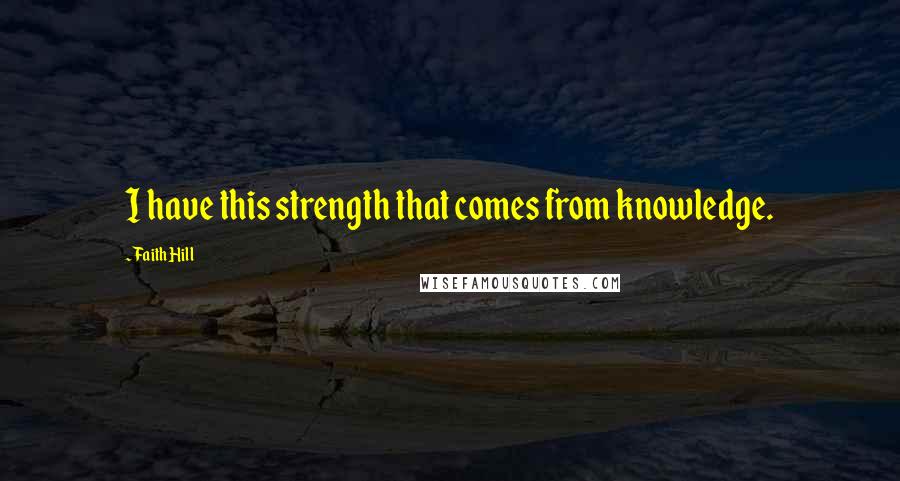 Faith Hill Quotes: I have this strength that comes from knowledge.