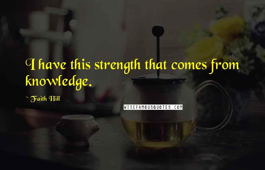 Faith Hill Quotes: I have this strength that comes from knowledge.