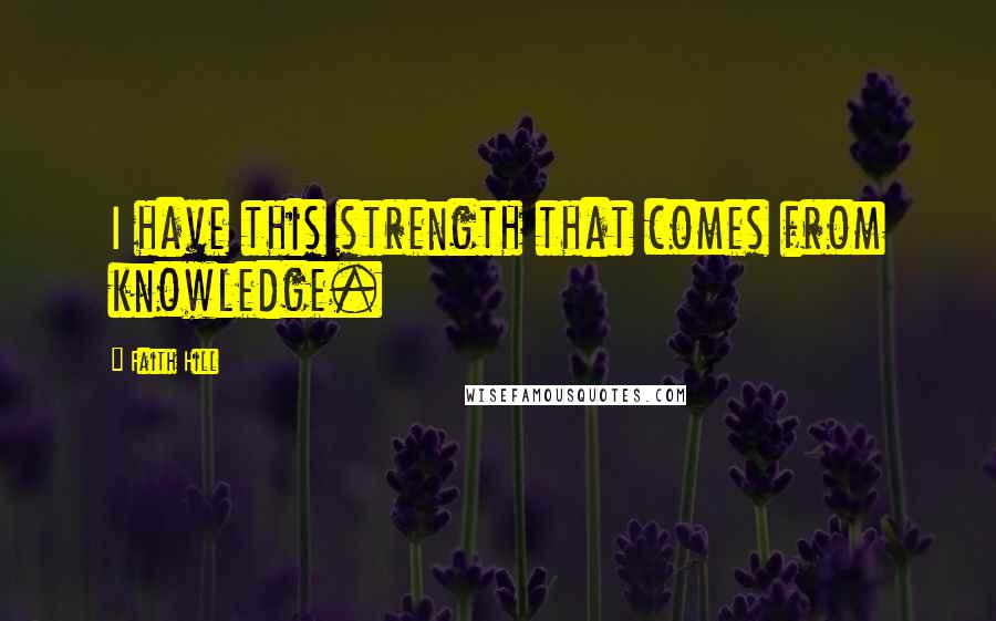 Faith Hill Quotes: I have this strength that comes from knowledge.
