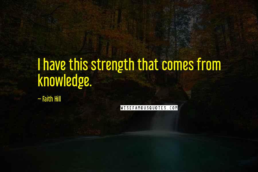Faith Hill Quotes: I have this strength that comes from knowledge.