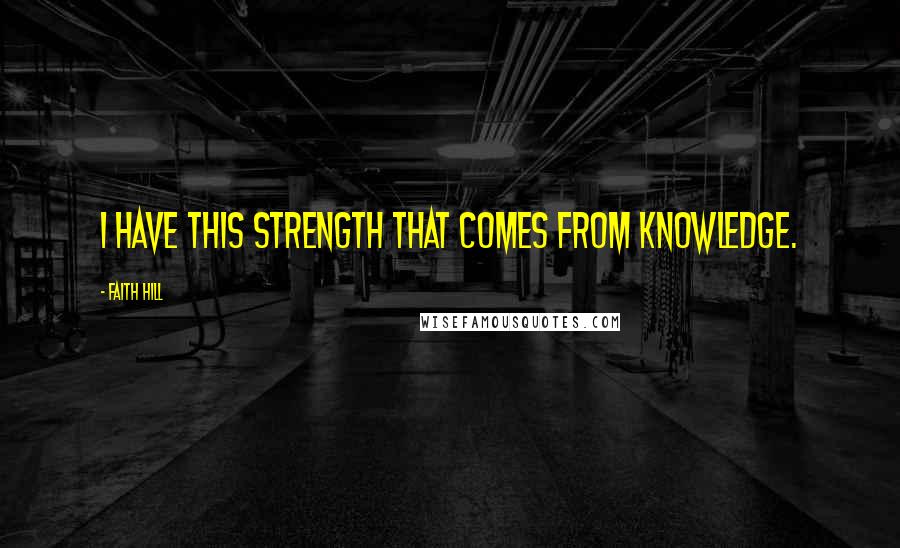 Faith Hill Quotes: I have this strength that comes from knowledge.