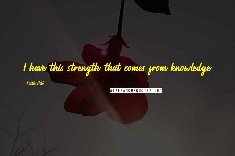 Faith Hill Quotes: I have this strength that comes from knowledge.