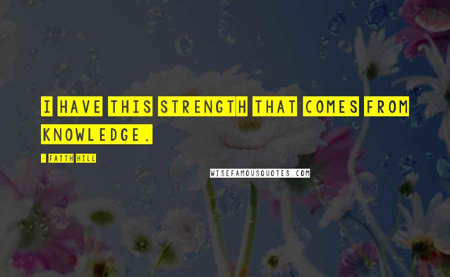 Faith Hill Quotes: I have this strength that comes from knowledge.