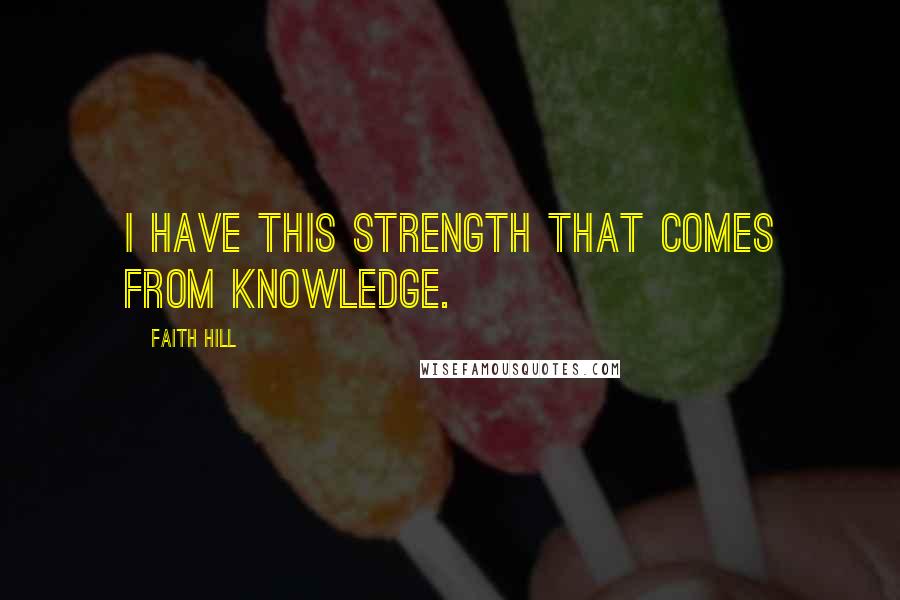 Faith Hill Quotes: I have this strength that comes from knowledge.