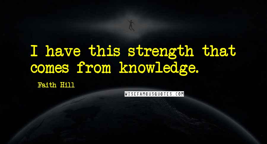 Faith Hill Quotes: I have this strength that comes from knowledge.