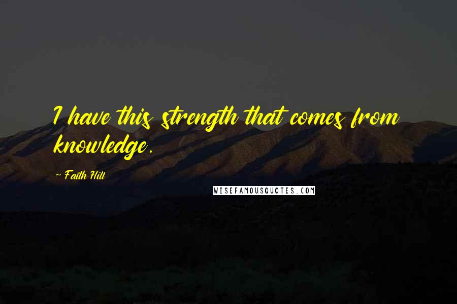 Faith Hill Quotes: I have this strength that comes from knowledge.