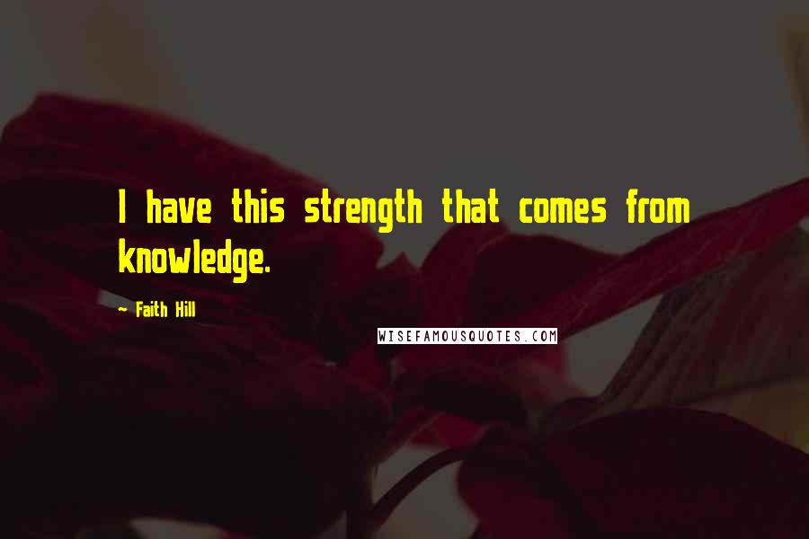 Faith Hill Quotes: I have this strength that comes from knowledge.