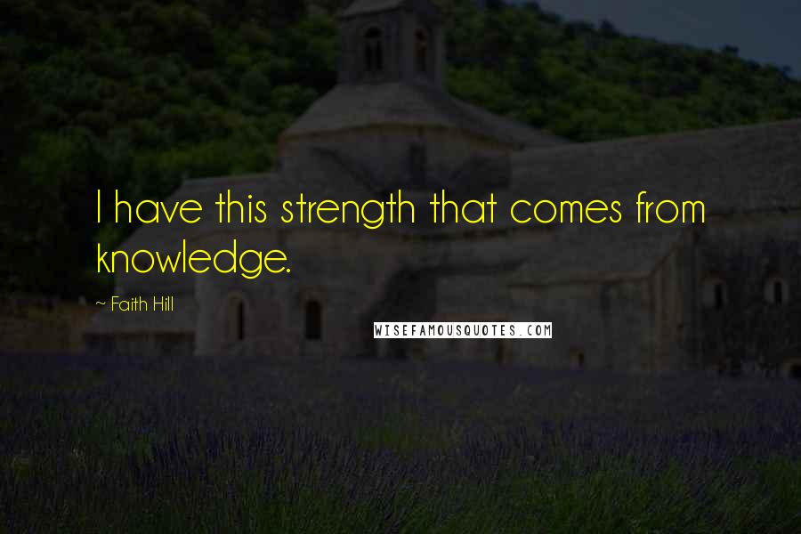 Faith Hill Quotes: I have this strength that comes from knowledge.
