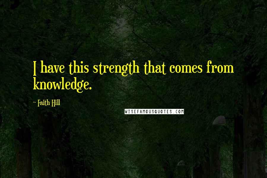 Faith Hill Quotes: I have this strength that comes from knowledge.