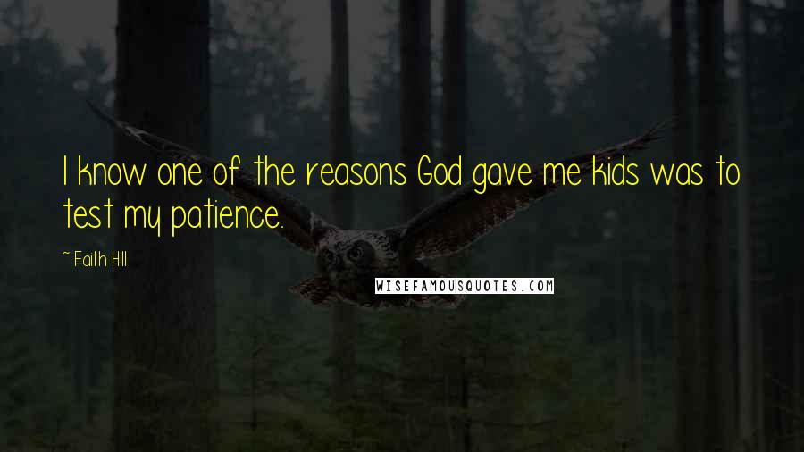 Faith Hill Quotes: I know one of the reasons God gave me kids was to test my patience.