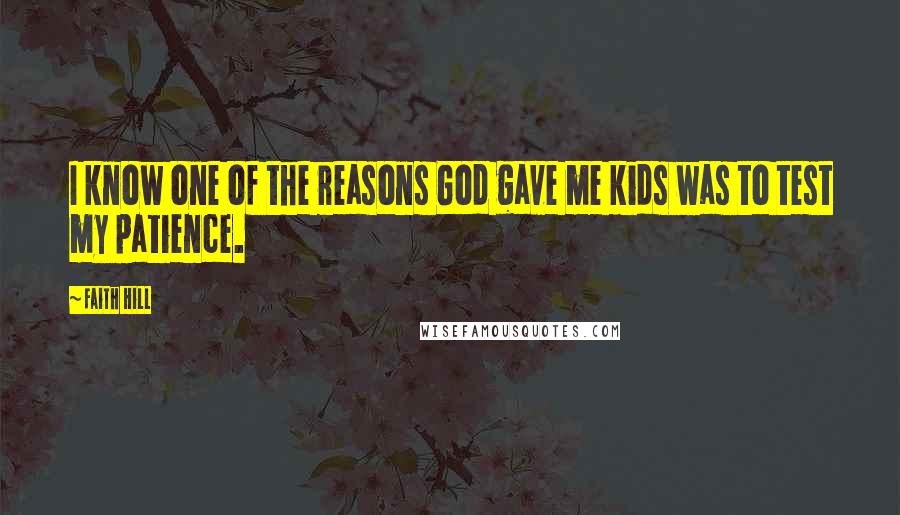 Faith Hill Quotes: I know one of the reasons God gave me kids was to test my patience.