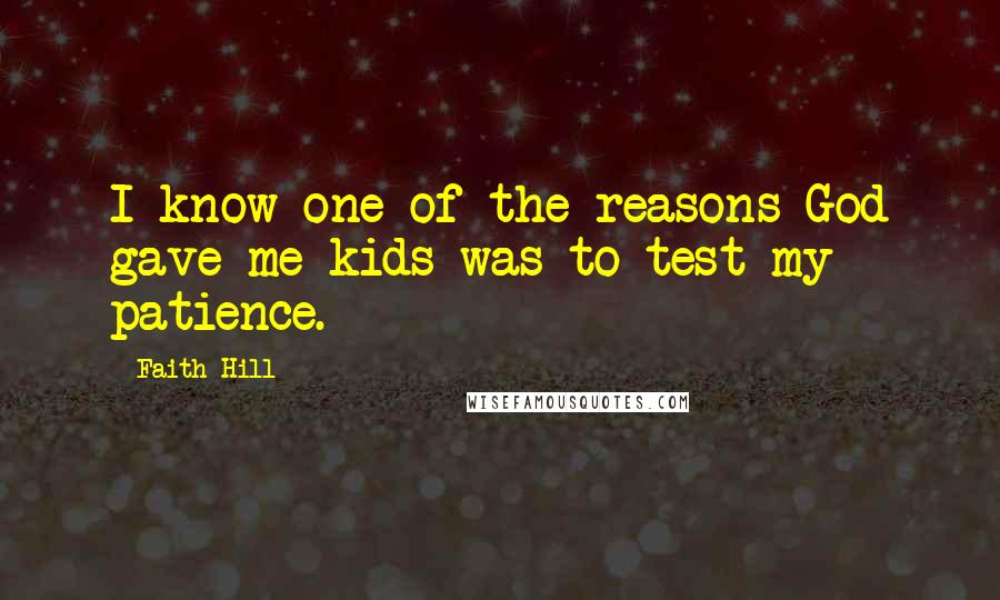 Faith Hill Quotes: I know one of the reasons God gave me kids was to test my patience.