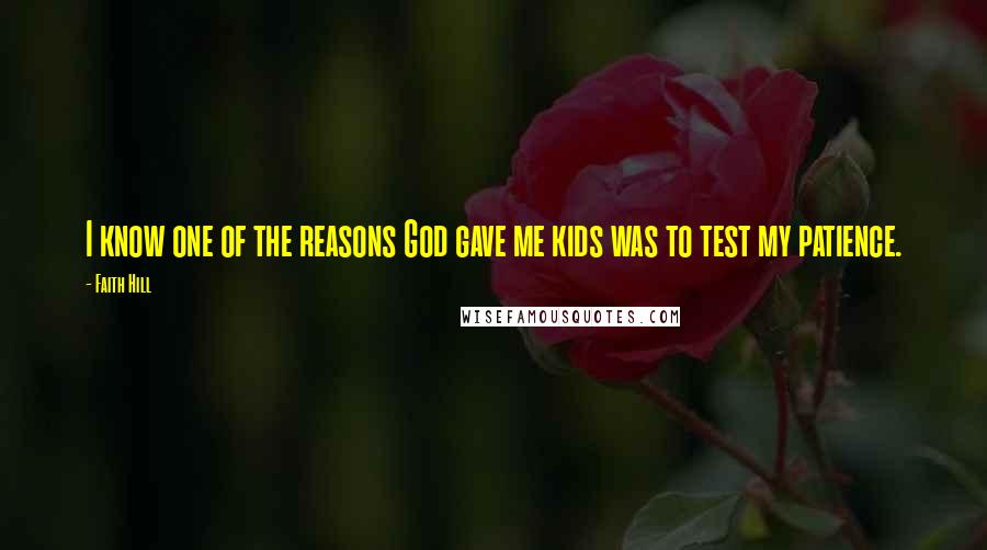Faith Hill Quotes: I know one of the reasons God gave me kids was to test my patience.