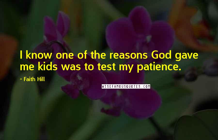 Faith Hill Quotes: I know one of the reasons God gave me kids was to test my patience.