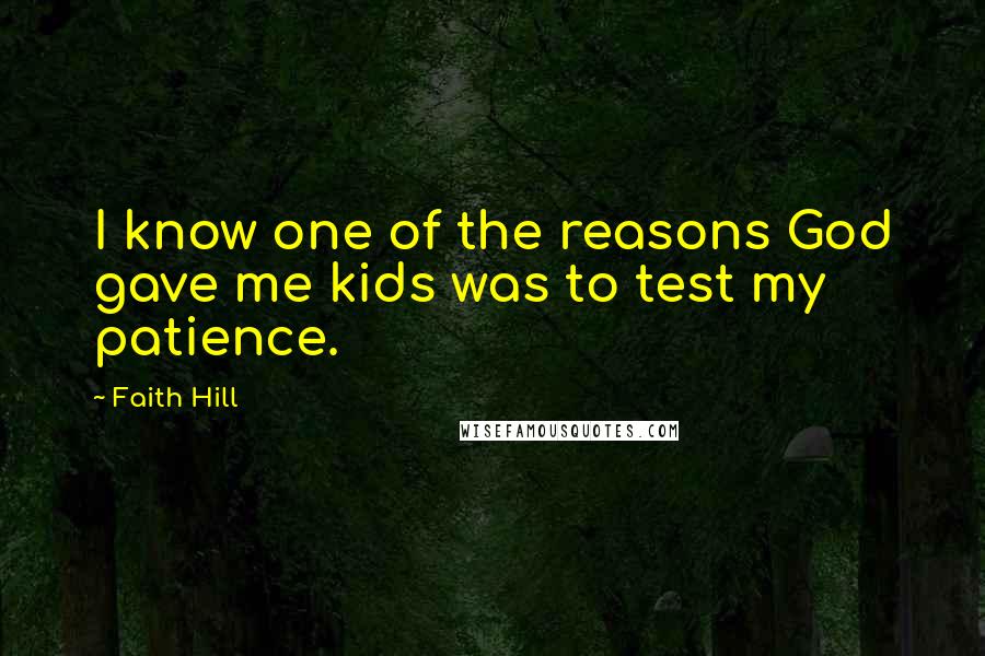Faith Hill Quotes: I know one of the reasons God gave me kids was to test my patience.