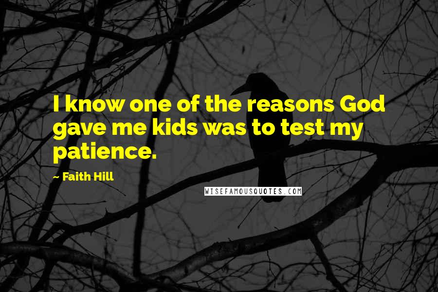 Faith Hill Quotes: I know one of the reasons God gave me kids was to test my patience.