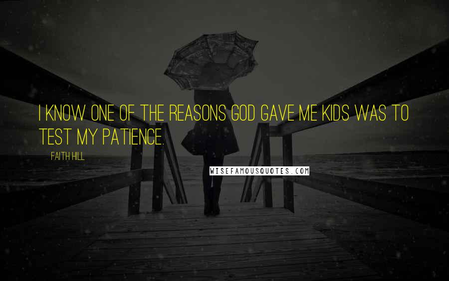 Faith Hill Quotes: I know one of the reasons God gave me kids was to test my patience.