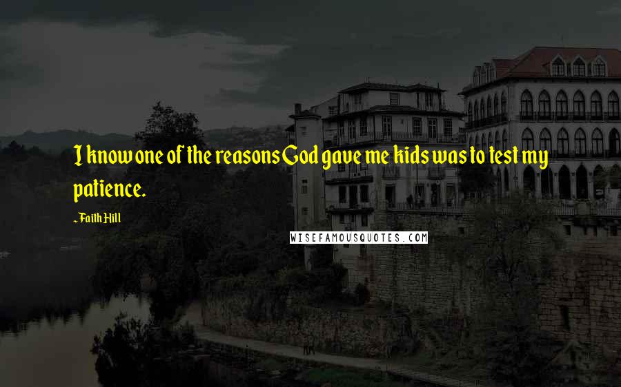 Faith Hill Quotes: I know one of the reasons God gave me kids was to test my patience.