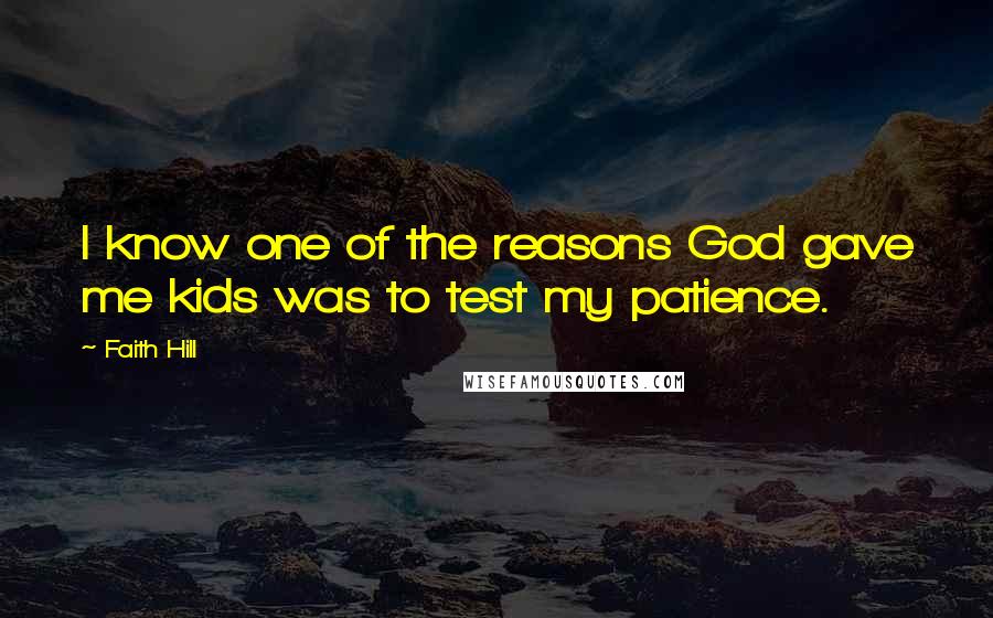 Faith Hill Quotes: I know one of the reasons God gave me kids was to test my patience.
