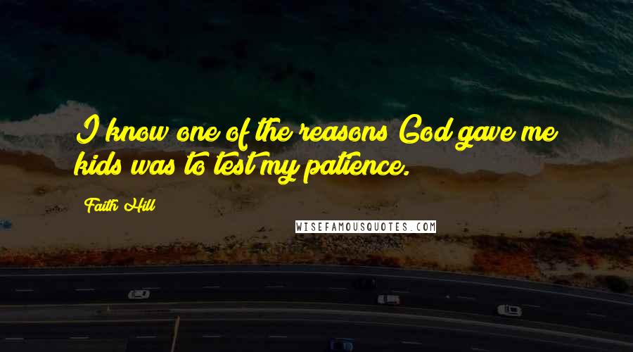 Faith Hill Quotes: I know one of the reasons God gave me kids was to test my patience.