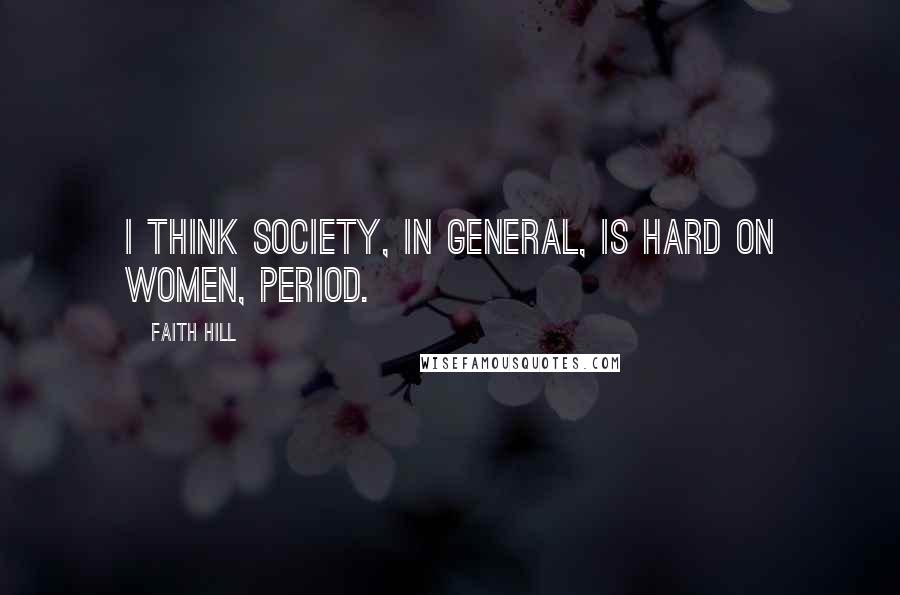 Faith Hill Quotes: I think society, in general, is hard on women, period.