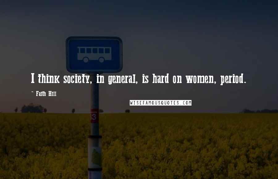 Faith Hill Quotes: I think society, in general, is hard on women, period.