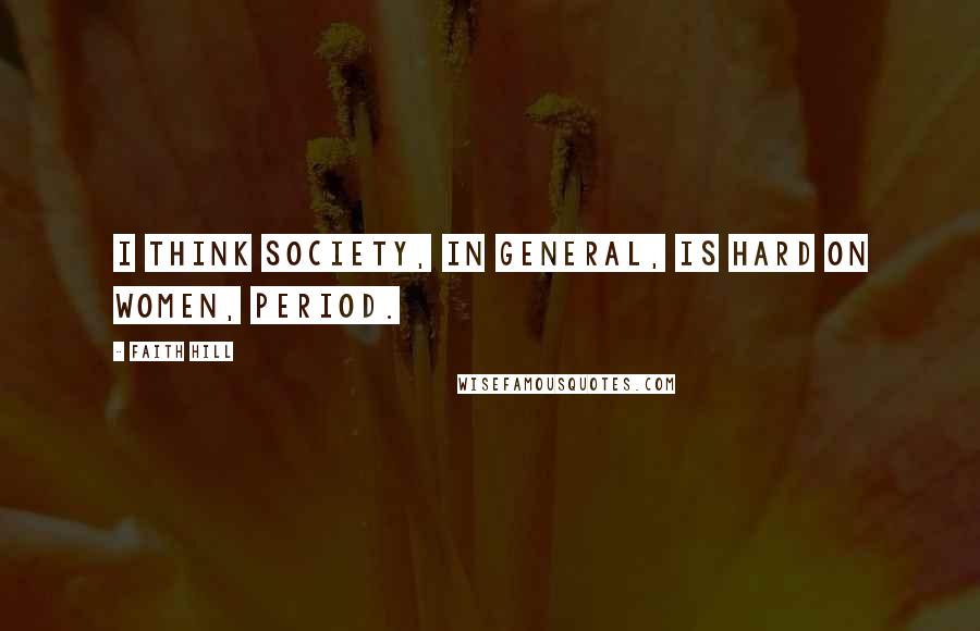 Faith Hill Quotes: I think society, in general, is hard on women, period.